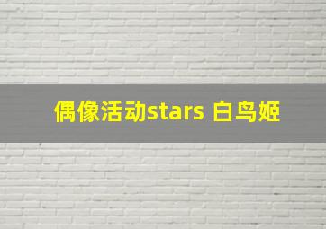 偶像活动stars 白鸟姬